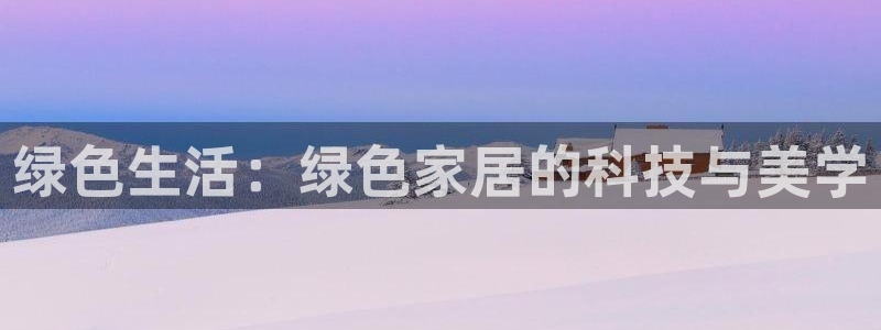 沐鸣2注册登录测速：绿色生活：绿色家居的科技与美学