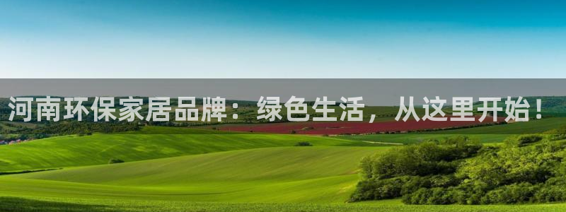 沐鸣2客户端登录：河南环保家居品牌：绿色生活，从这里开始！