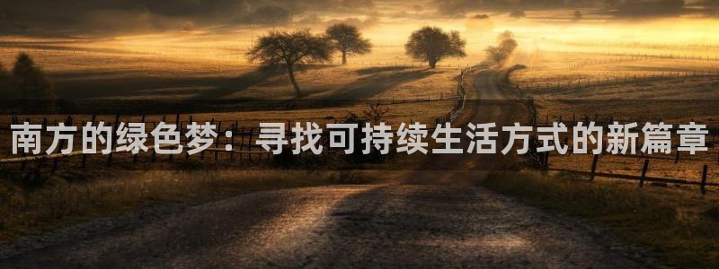 沐鸣2平台服务中心电话号码：南方的绿色梦：寻找可持续生活方式