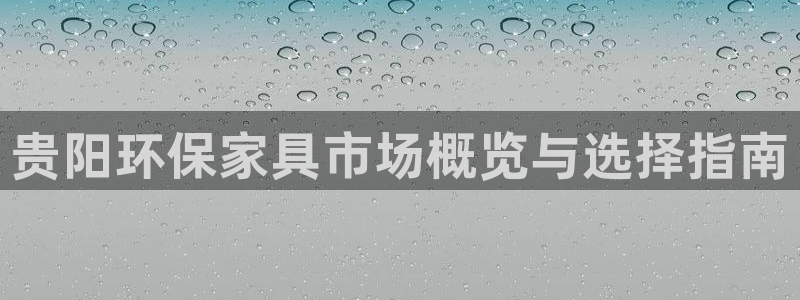 沐鸣2平台还在吗：贵阳环保家具市场概览与选择指南