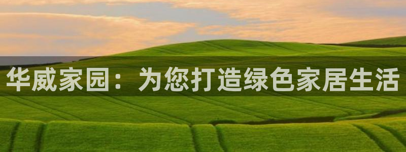 沐鸣2是什么平台：华威家园：为您打造绿色家居生活
