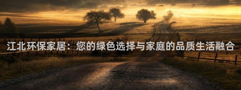 沐鸣2平台怎样：江北环保家居：您的绿色选择与家庭的品质生活融