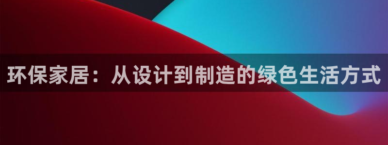 沐鸣2平台分红：环保家居：从设计到制造的绿色生活方式