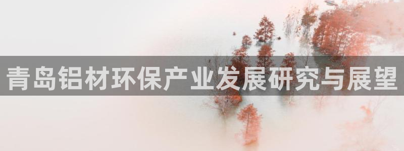 沐鸣2注册登录代理：青岛铝材环保产业发展研究与展望