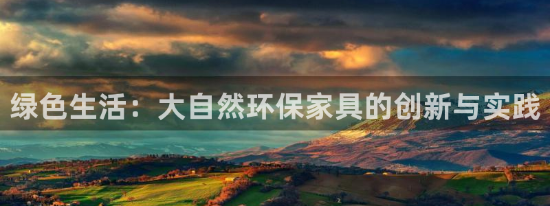 沐鸣2平台服务中心是干嘛的：绿色生活：大自然环保家具的创新与